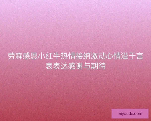 劳森感恩小红牛热情接纳激动心情溢于言表表达感谢与期待
