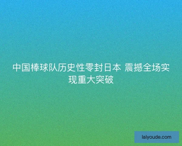 中国棒球队历史性零封日本 震撼全场实现重大突破